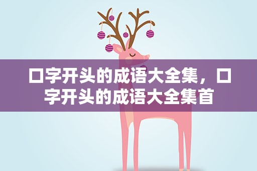 口字开头的成语大全集，口字开头的成语大全集首