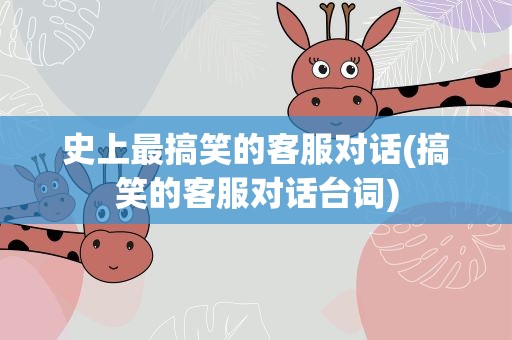 史上最搞笑的客服对话(搞笑的客服对话台词)