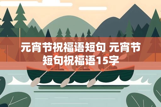 元宵节祝福语短句 元宵节短句祝福语15字
