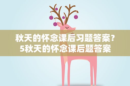 秋天的怀念课后习题答案？5秋天的怀念课后题答案