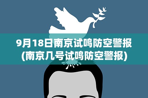 9月18日南京试鸣防空警报(南京几号试鸣防空警报)