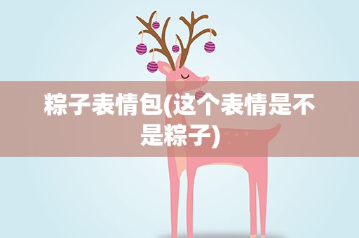 粽子表情包(这个表情是不是粽子)
