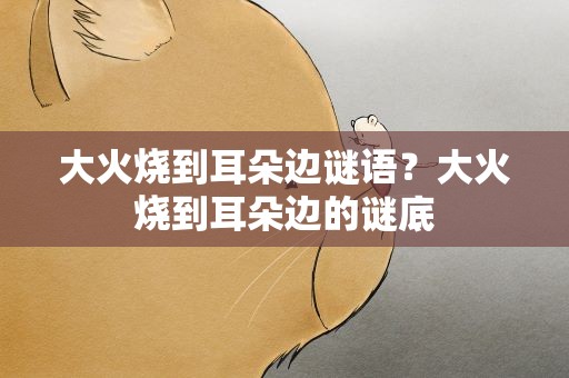 大火烧到耳朵边谜语？大火烧到耳朵边的谜底