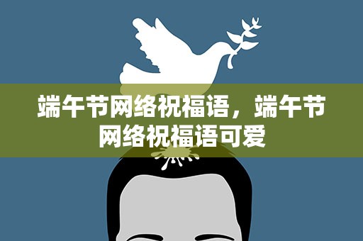 端午节网络祝福语，端午节网络祝福语可爱