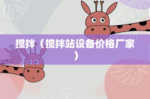 搅拌（搅拌站设备价格厂家）