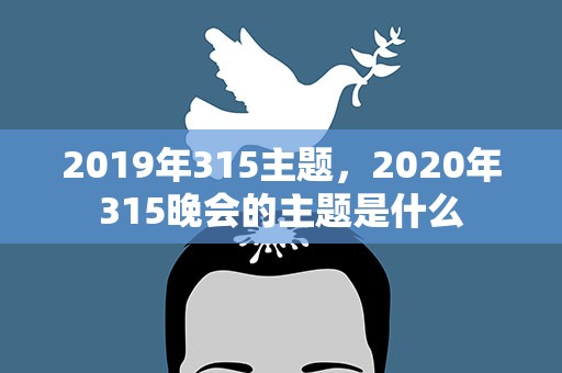 2019年315主题，2020年315晚会的主题是什么