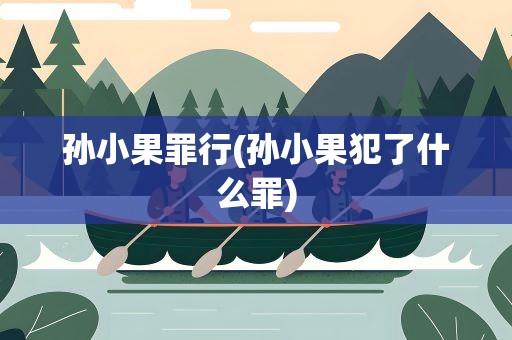 孙小果罪行(孙小果犯了什么罪)