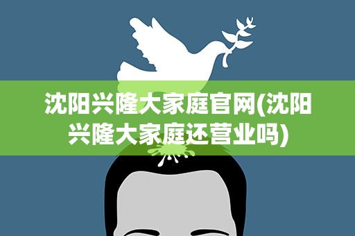 沈阳兴隆大家庭官网(沈阳兴隆大家庭还营业吗)