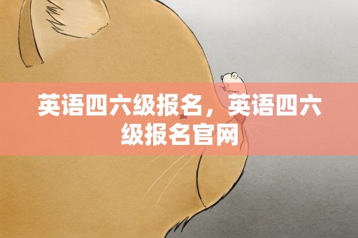 英语四六级报名，英语四六级报名官网