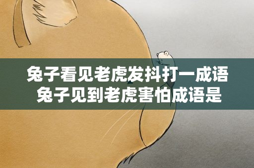 兔子看见老虎发抖打一成语 兔子见到老虎害怕成语是什么