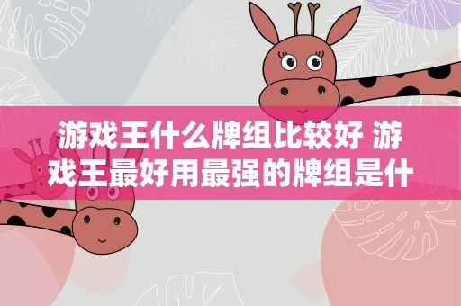 游戏王什么牌组比较好 游戏王最好用最强的牌组是什么