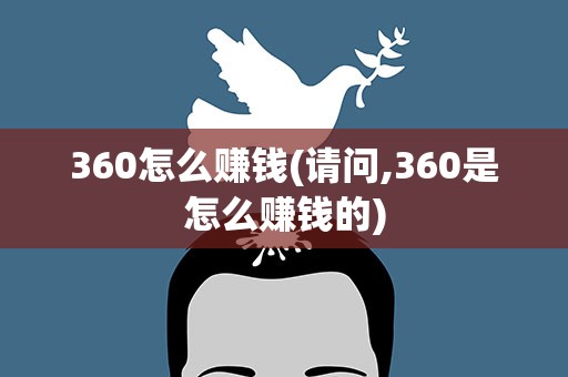 360怎么赚钱(请问,360是怎么赚钱的)