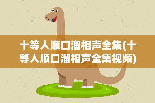 十等人顺口溜相声全集(十等人顺口溜相声全集视频)