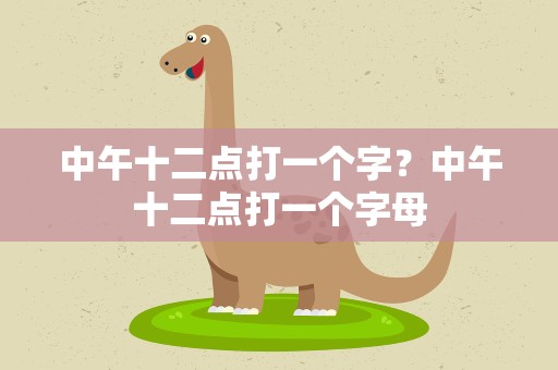 中午十二点打一个字？中午十二点打一个字母