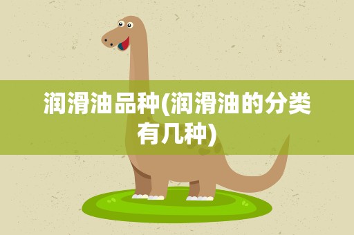润滑油品种(润滑油的分类有几种)