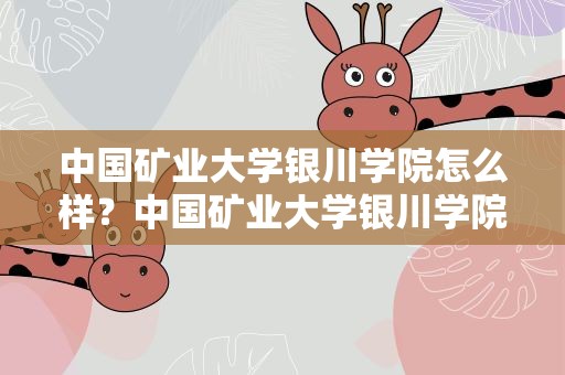 中国矿业大学银川学院怎么样？中国矿业大学银川学院怎么样啊