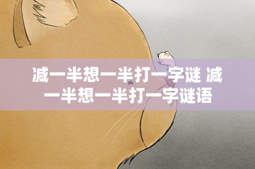减一半想一半打一字谜 减一半想一半打一字谜语