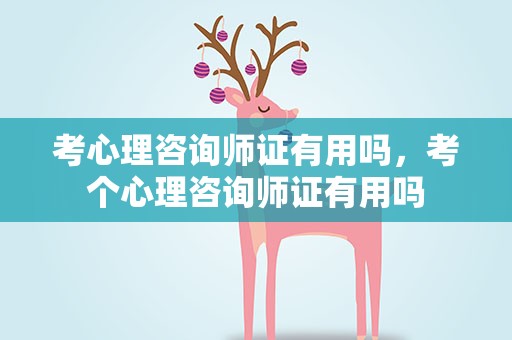 考心理咨询师证有用吗，考个心理咨询师证有用吗