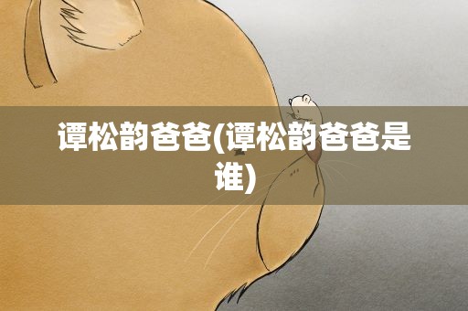 谭松韵爸爸(谭松韵爸爸是谁)