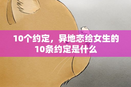 10个约定，异地恋给女生的10条约定是什么