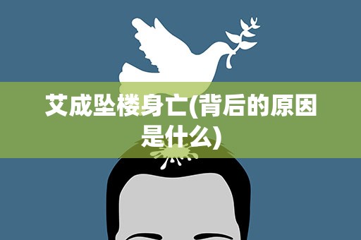 艾成坠楼身亡(背后的原因是什么)