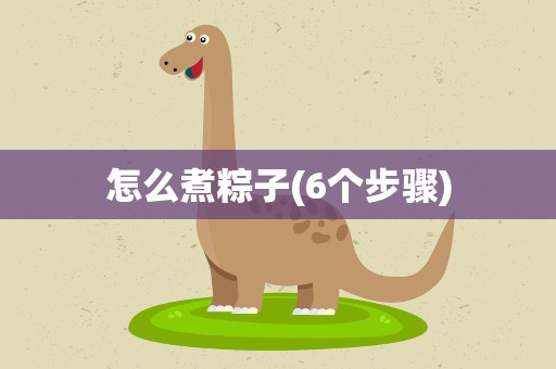 怎么煮粽子(6个步骤)