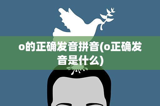 o的正确发音拼音(o正确发音是什么)