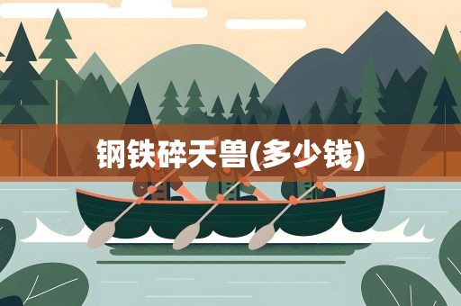 钢铁碎天兽(多少钱)