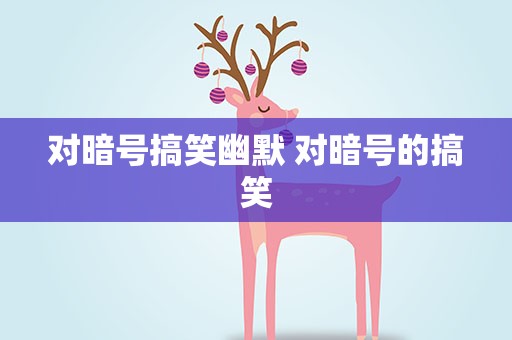 对暗号搞笑幽默 对暗号的搞笑