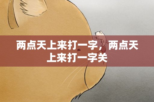 两点天上来打一字，两点天上来打一字关