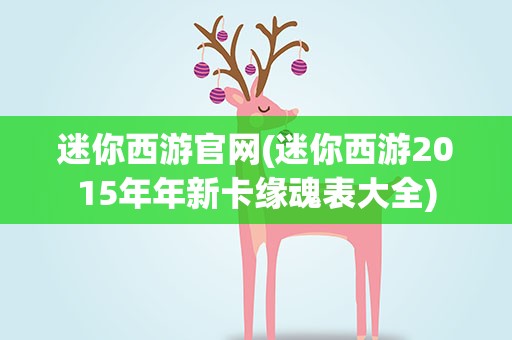 迷你西游官网(迷你西游2015年年新卡缘魂表大全)