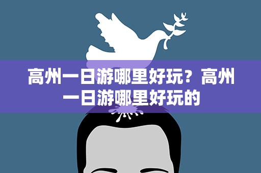 高州一日游哪里好玩？高州一日游哪里好玩的