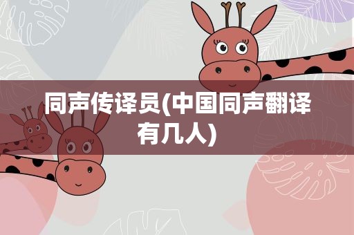 同声传译员(中国同声翻译有几人)