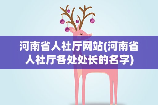 河南省人社厅网站(河南省人社厅各处处长的名字)