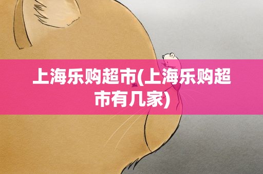 上海乐购超市(上海乐购超市有几家)