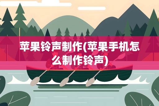 苹果铃声制作(苹果手机怎么制作铃声)