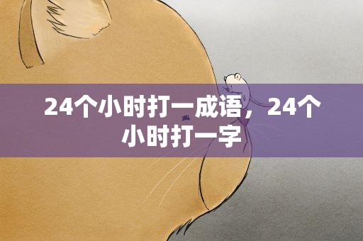 24个小时打一成语，24个小时打一字