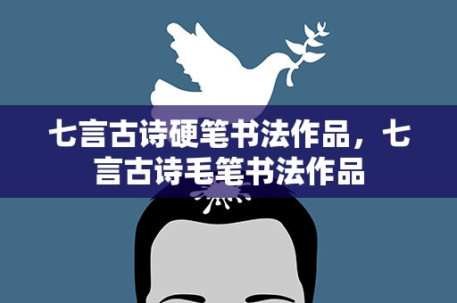 七言古诗硬笔书法作品，七言古诗毛笔书法作品