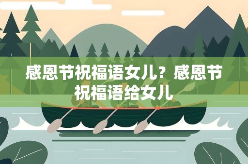 感恩节祝福语女儿？感恩节祝福语给女儿