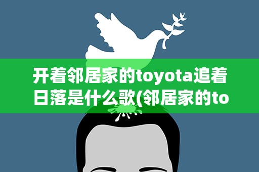 开着邻居家的toyota追着日落是什么歌(邻居家的toyota追着日落什么歌)