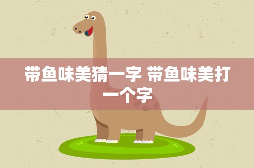 带鱼味美猜一字 带鱼味美打一个字