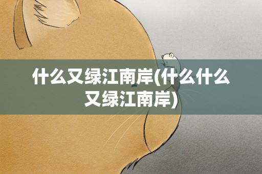 什么又绿江南岸(什么什么又绿江南岸)