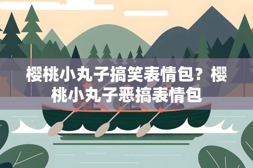樱桃小丸子搞笑表情包？樱桃小丸子恶搞表情包