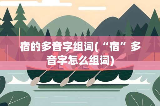 宿的多音字组词(“宿”多音字怎么组词)