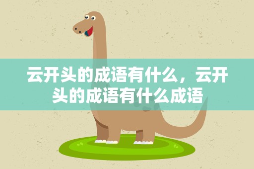 云开头的成语有什么，云开头的成语有什么成语
