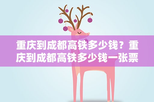重庆到成都高铁多少钱？重庆到成都高铁多少钱一张票