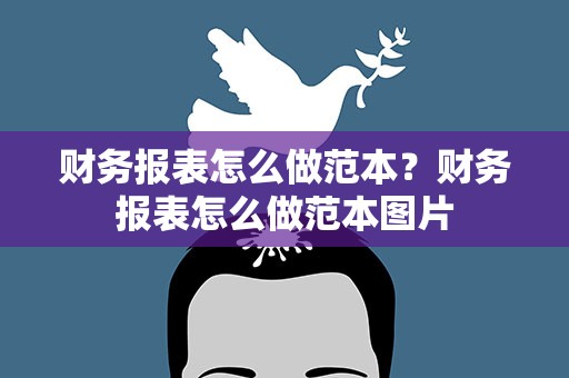 财务报表怎么做范本？财务报表怎么做范本图片
