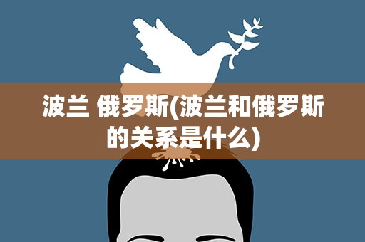 波兰 俄罗斯(波兰和俄罗斯的关系是什么)