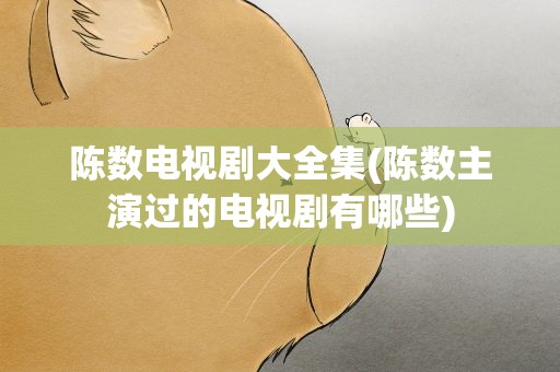 陈数电视剧大全集(陈数主演过的电视剧有哪些)