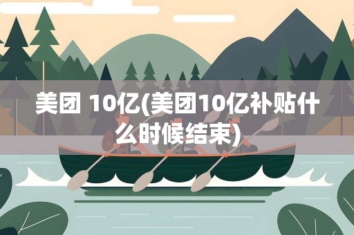 美团 10亿(美团10亿补贴什么时候结束)
